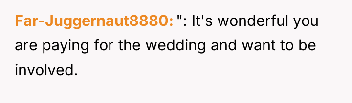 Far-Juggernaut8880 ": It's wonderful you are paying for the wedding...