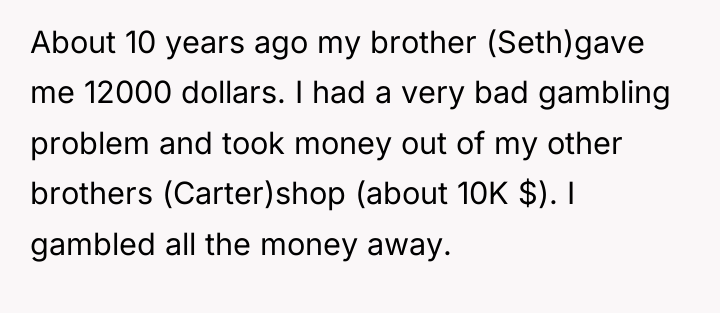 About 10 years ago my brother (Seth)gave me 12000 dollars....