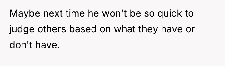 Maybe next time he won't be so quick to judge...