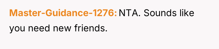 Master-Guidance-1276 NTA. Sounds like you need new friends.
