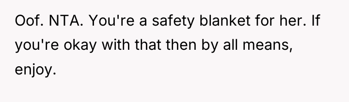 Oof. NTA. You're a safety blanket for her. If you're...