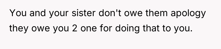 You and your sister don't owe them apology they owe...