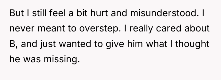But I still feel a bit hurt and misunderstood. I...