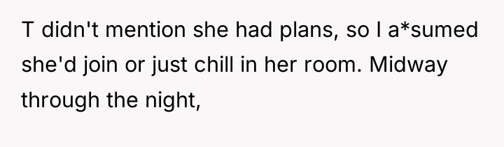 T didn't mention she had plans, so I a*sumed she'd...
