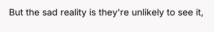 But the sad reality is they're unlikely to see it,