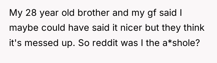 My 28 year old brother and my gf said I...