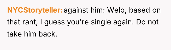 NYCStoryteller against him: Welp, based on that rant, I guess...