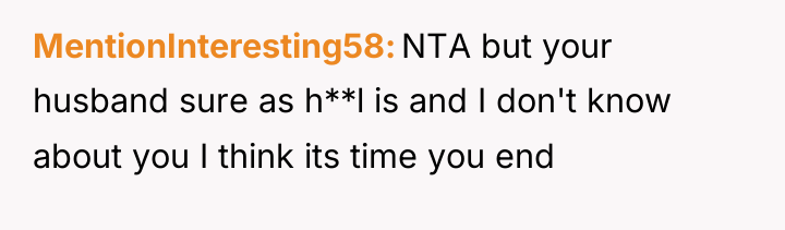 MentionInteresting58 NTA but your husband sure as h**l is and...