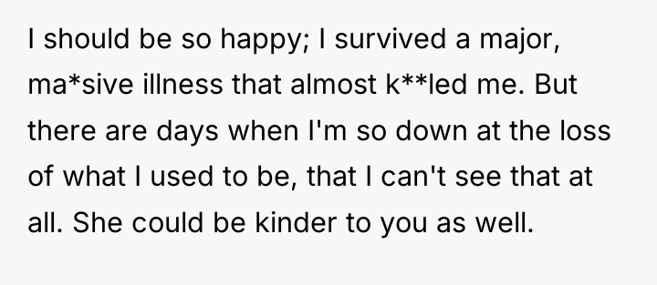 I should be so happy; I survived a major, ma*sive...