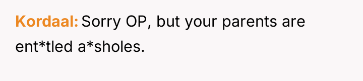 Kordaal Sorry OP, but your parents are ent*tled a*sholes.
