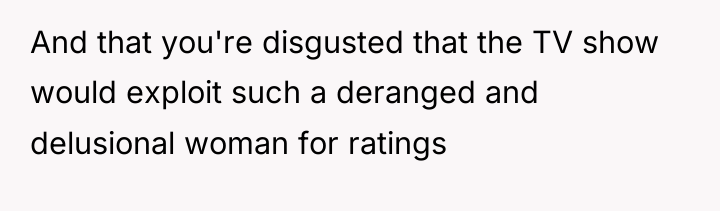 And that you're disgusted that the TV show would exploit...
