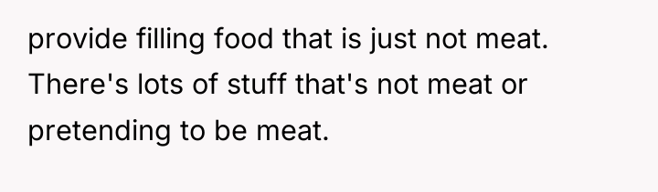 provide filling food that is just not meat. There's lots...