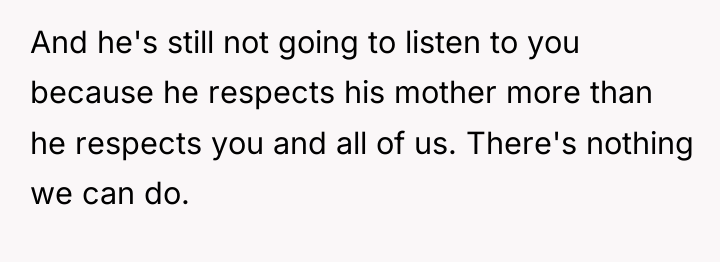 And he's still not going to listen to you because...