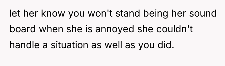 let her know you won't stand being her sound board...