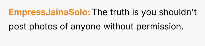 EmpressJainaSolo The truth is you shouldn't post photos of anyone...