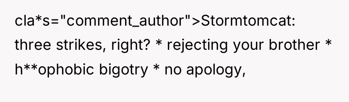 cla*s="comment_author">Stormtomcat: three strikes, right? * rejecting your brother * h**ophobic...