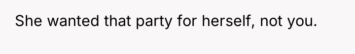 She wanted that party for herself, not you.