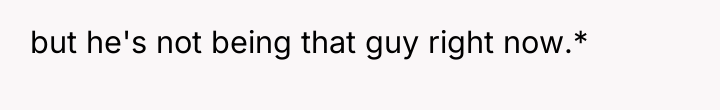 but he's not being that guy right now.*