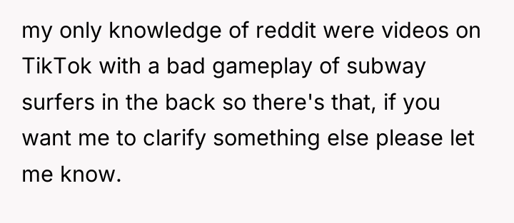 my only knowledge of reddit were videos on TikTok with...