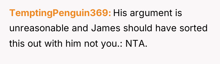 TemptingPenguin369 His argument is unreasonable and James should have sorted...