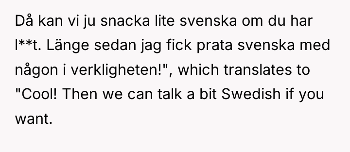 Då kan vi ju snacka lite svenska om du har...