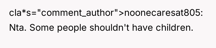 cla*s="comment_author">noonecaresat805: Nta. Some people shouldn't have children.