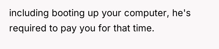 including booting up your computer, he's required to pay you...