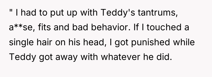 " I had to put up with Teddy's tantrums, a**se,...