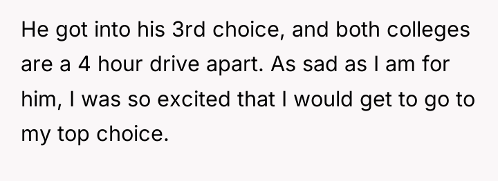 He got into his 3rd choice, and both colleges are...
