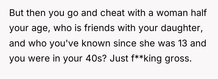 But then you go and cheat with a woman half...