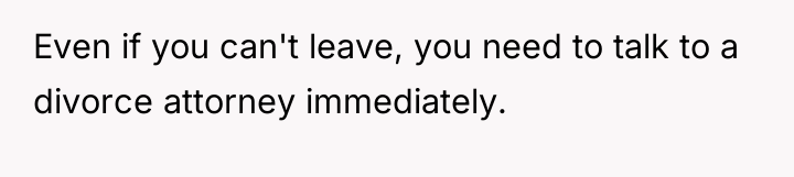 Even if you can't leave, you need to talk to...