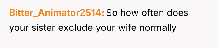 Bitter_Animator2514 So how often does your sister exclude your wife...