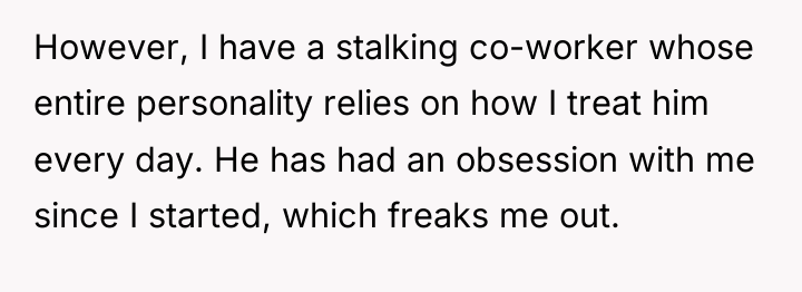 However, I have a stalking co-worker whose entire personality relies...