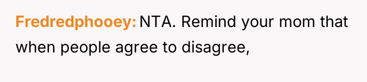 Fredredphooey NTA. Remind your mom that when people agree to...