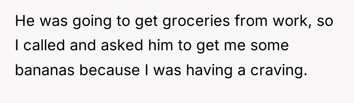 He was going to get groceries from work, so I...