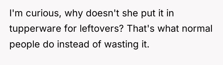 I'm curious, why doesn't she put it in tupperware for...
