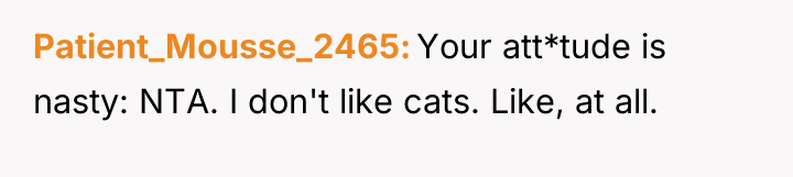 Patient_Mousse_2465 Your att*tude is nasty: NTA. I don't like cats....
