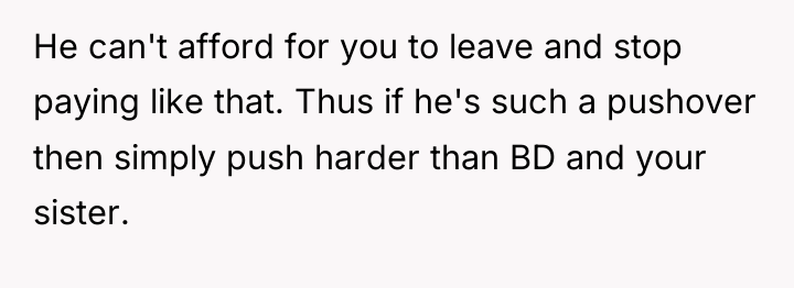 He can't afford for you to leave and stop paying...