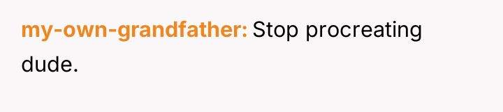 my-own-grandfather Stop procreating dude.