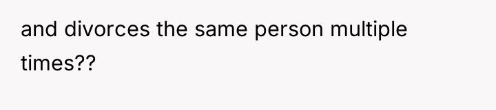and divorces the same person multiple times??