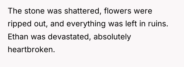 The stone was shattered, flowers were ripped out, and everything...
