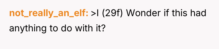 not_really_an_elf >I (29f) Wonder if this had anything to do...