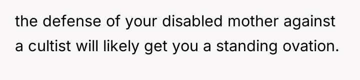 the defense of your disabled mother against a cultist will...