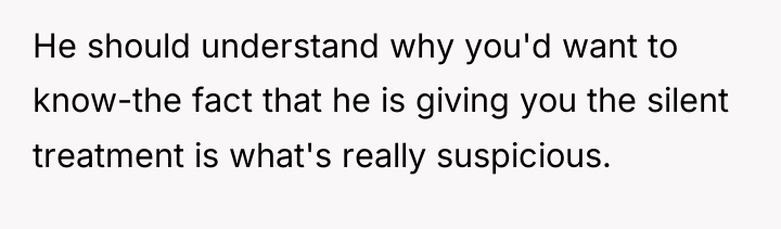He should understand why you'd want to know-the fact that...