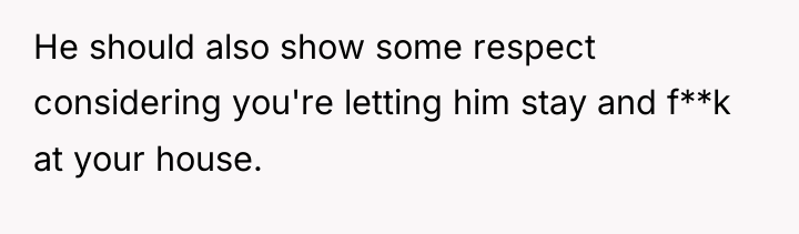 He should also show some respect considering you're letting him...