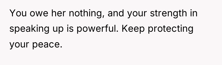 You owe her nothing, and your strength in speaking up...