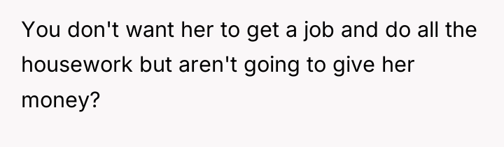 You don't want her to get a job and do...