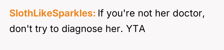 SlothLikeSparkles If you're not her doctor, don't try to diagnose...
