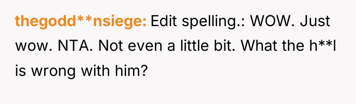 thegodd**nsiege Edit spelling.: WOW. Just wow. NTA. Not even a...