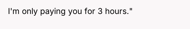 I'm only paying you for 3 hours."